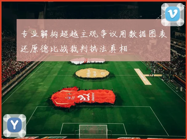 专业解构超越主观争议用数据图表还原德比战裁判执法真相